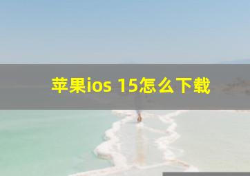 苹果ios 15怎么下载